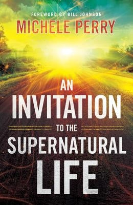 An Invitation to the Supernatural Life by Perry, Michele