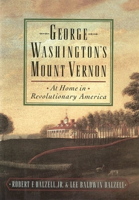 George Washington's Mount Vernon: At Home in Revolutionary America by Dalzell, Robert F.