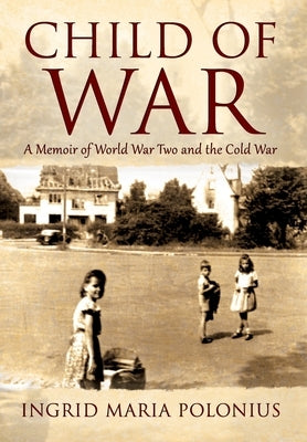 Child of War: A Memoir of World War Two and the Cold War by Polonius, Ingrid Maria