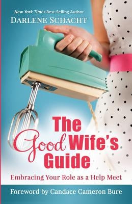 The Good Wife's Guide: Embracing Your Role as a Help Meet by Cameron Bure, Candace