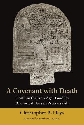 A Covenant with Death: Death in the Iron Age II and Its Rhetorical Uses in Proto-Isaiah by Hays, Christopher B.