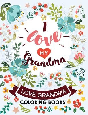 I love my Grandma: Love Grandma Coloring Book The Best Quotes on the Flower and Heart for Grandmother by Kodomo Publishing
