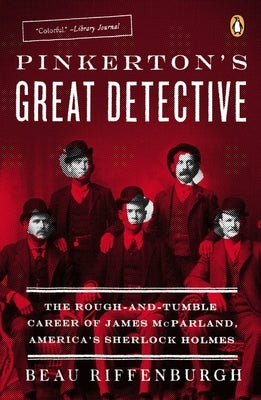 Pinkerton's Great Detective: The Rough-and-Tumble Career of James McParland, America's Sherlock Holmes by Riffenburgh, Beau