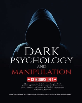 Dark Psychology and Manipulation: 13 Books in 1: How to Analyze & Influence People, NLP Secrets, Hypnosis, Body Language, Persuasion, Mind Control Tec by Bradberry, Robert Daniel