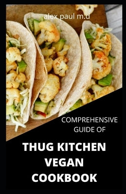 Comprehensive Guide of Thug Kitchen Vegan Cookbook: Thug Kitchen Vegan Recipes with Deliciously Simple Ingredients For Weight loss Controlling Diabete by Paul M. D., Alex