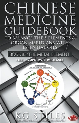 Chinese Medicine Guidebook Essential Oils to Balance the Metal Element & Organ Meridians by Stiles, Kg