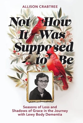 Not How It Was Supposed to Be: Seasons of Loss and Shadows of Grace in the Journey with Lewy Body Dementia by Crabtree, Allison
