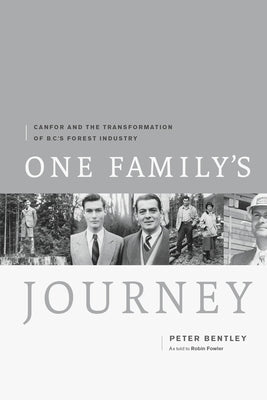 One Family's Journey: Canfor and the Transformation of B.C.'s Forest Industry by Bentley, Peter