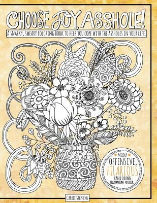 Choose Joy Asshole: Swear Word Adult Coloring Book, Stress Relief via Humorous Phrases & Creative Insults to the Shitty People in your Lif by Stephens, Carrie