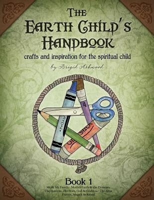 The Earth Child's Handbook - Book 1: Crafts and inspiration for the spiritual child. by Ashwood, Brigid