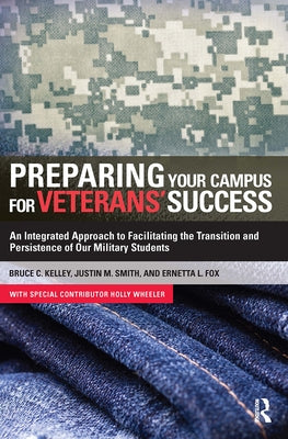 Preparing Your Campus for Veterans' Success: An Integrated Approach to Facilitating The Transition and Persistence of Our Military Students by Kelley, Bruce