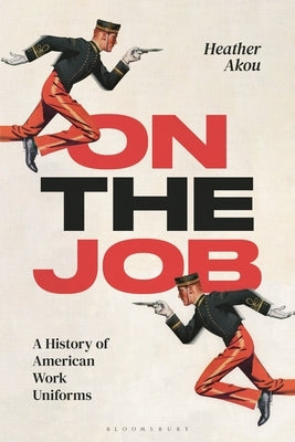 On the Job: A History of American Work Uniforms by Akou, Heather