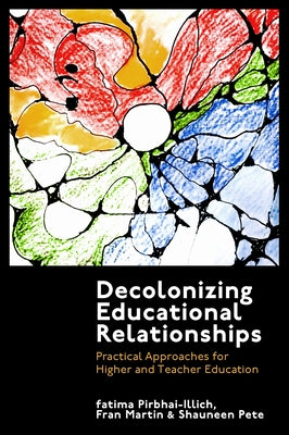 Decolonizing Educational Relationships: Practical Approaches for Higher and Teacher Education by Pirbhai-Illich, Fatima