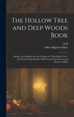 The Hollow Tree and Deep Woods Book: Being a new Edition in one Volume of "The Hollow Tree" and "In the Deep Woods" With Several new Stories and Pictu by Paine, Albert Bigelow