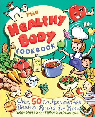 The Healthy Body Cookbook: Over 50 Fun Activities and Delicious Recipes for Kids by D'Amico, Karen E.