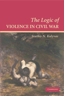 The Logic of Violence in Civil War by Kalyvas, Stathis