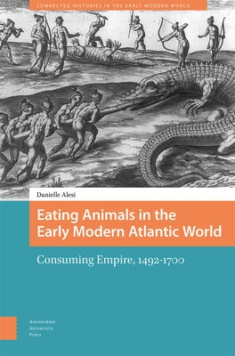 Eating Animals in the Early Modern Atlantic World: Consuming Empire, 1492-1700 by Alesi, Danielle