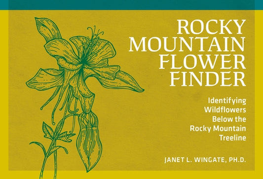 Rocky Mountain Flower Finder: Identifying Wildflowers Below the Rocky Mountain Treeline by Wingate, Janet L.