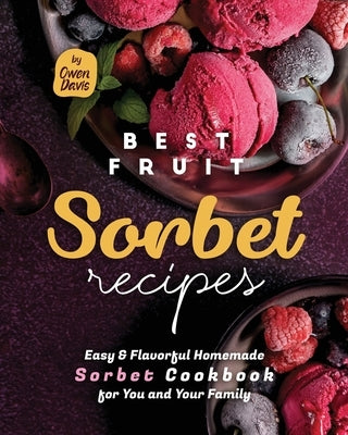 Best Fruit Sorbet Recipes: Easy & Flavorful Homemade Sorbet Cookbook for You and Your Family by Davis, Owen