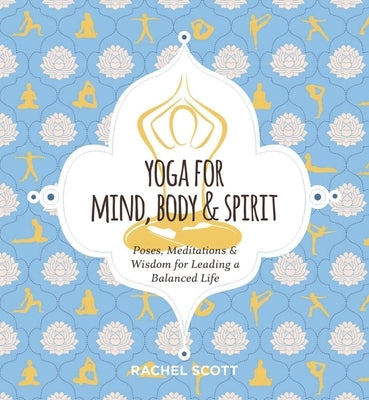 Yoga for Mind, Body and Spirit: Poses, Meditations and Wisdom for Leading a Balanced Life by Scott, Rachel