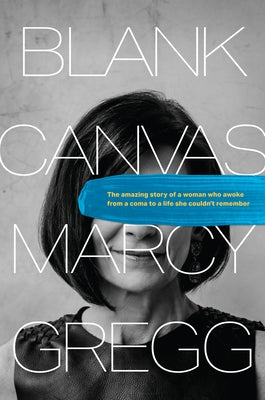 Blank Canvas: The Amazing Story of a Woman Who Awoke from a Coma to a Life She Couldn't Remember by Gregg, Marcy