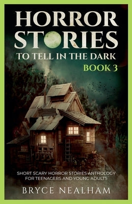 Horror Stories To Tell In The Dark - Book 3: Short Scary Horror Stories Anthology For Teenagers And Young Adults by Nealham, Bryce