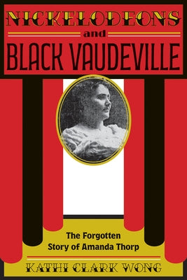 Nickelodeons and Black Vaudeville: The Forgotten Story of Amanda Thorp by Wong, Kathi Clark