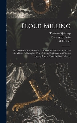 Flour Milling; a Theoretical and Practical Handbook of Flour Manufacture for Millers, Millwrights, Flour-milling Engineers, and Others Engaged in the by Koz'min, Peter A.