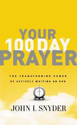 Your 100 Day Prayer: The Transforming Power of Actively Waiting on God by Snyder, John I.