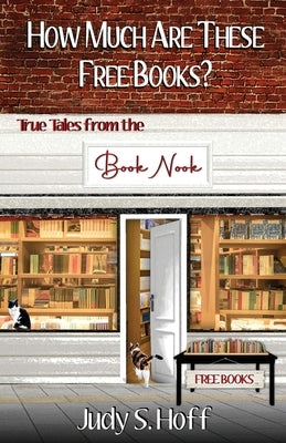 How Much Are These Free Books? True Tales from the Book Nook by Hoff, Judy S.