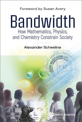 Bandwidth: How Mathematics, Physics, and Chemistry Constrain Society by Scheeline, Alexander