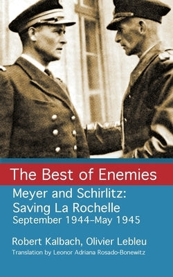 The Best of Enemies: Meyer and Schirlitz: Saving La Rochelle September 1994-May 1945 by Lebleu, Olivier