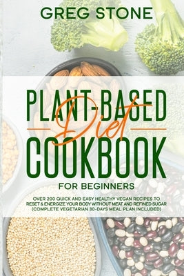 Plant-Based Diet Cookbook for Beginners: Over 200 Quick and Easy Healthy Vegan Recipes to Reset & Energize your Body without Meat and Refined sugar (C by Stone, Greg