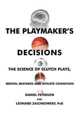 The Playmaker's Decisions: The Science of Clutch Plays, Mental Mistakes and Athlete Cognition by Peterson, Daniel