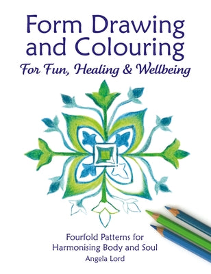 Form Drawing and Colouring for Fun, Healing and Wellbeing: Fourfold Patterns for Harmonising Body and Soul by Lord, Angela