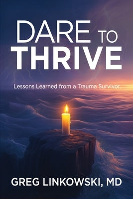 Dare to Thrive: Lessons Learned from a Trauma Survivor by Linkowski, Greg