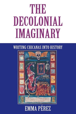 The Decolonial Imaginary: Writing Chicanas Into History by P&#195;&#169;rez, Emma