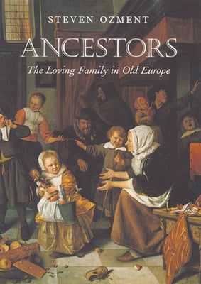 Ancestors: The Loving Family in Old Europe by Ozment, Steven