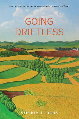 Going Driftless: Life Lessons from the Heartland for Unraveling Times by Lyons, Stephen J.