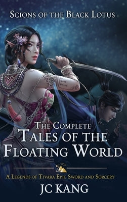 Scions of the Black Lotus: The Complete Tales of the Floating World: A Legends of Tivara Epic Sword and Sorcery by Kang, Jc