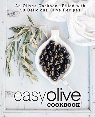 Easy Olive Cookbook: An Olives Cookbook Filled with 50 Delicious Olive Recipes by Press, Booksumo