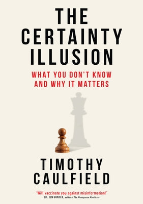 The Certainty Illusion: What You Don't Know and Why It Matters by Caulfield, Timothy
