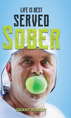 Life Is Best Served Sober by Rolley, Grant