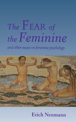 The Fear of the Feminine: And Other Essays on Feminine Psychology by Neumann, Erich