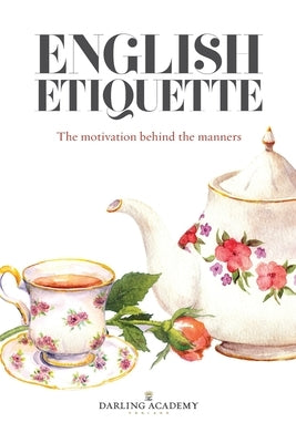 English Etiquette: The Motivation Behind the Manners by Pettitt, Alena Kate