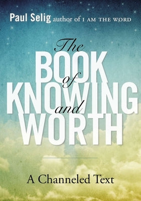 The Book of Knowing and Worth: A Channeled Text by Selig, Paul