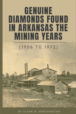 Genuine DIamonds Found In Arkansas the Mining Years (1906 - 1972) by Worthington, Glenn