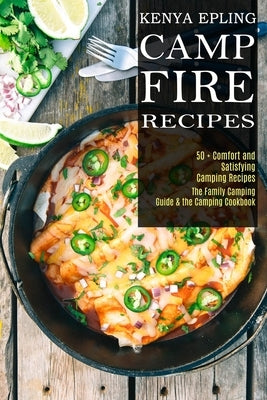 Campfire Recipes: 50 + Comfort and Satisfying Camping Recipes (The Family Camping Guide & the Camping Cookbook) by Epling, Kenya