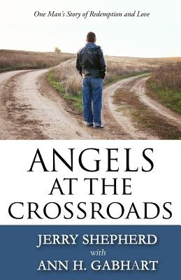 Angels at the Crossroads: One Man's Story of Redemption and Love by Shepherd, Jerry