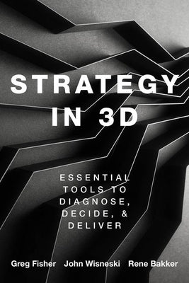 Strategy in 3D: Essential Tools to Diagnose, Decide, and Deliver by Fisher, Greg